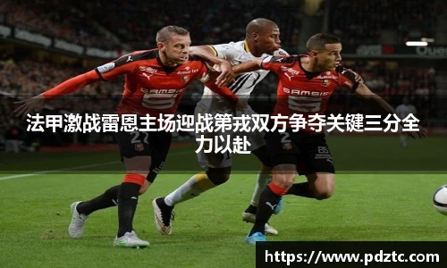 法甲激战雷恩主场迎战第戎双方争夺关键三分全力以赴